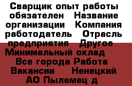 Сварщик-опыт работы обязателен › Название организации ­ Компания-работодатель › Отрасль предприятия ­ Другое › Минимальный оклад ­ 1 - Все города Работа » Вакансии   . Ненецкий АО,Пылемец д.